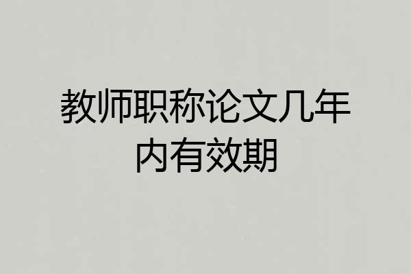 教师职称论文几年内有效期