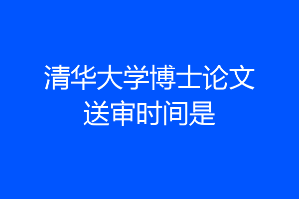 清华大学博士论文送审时间是
