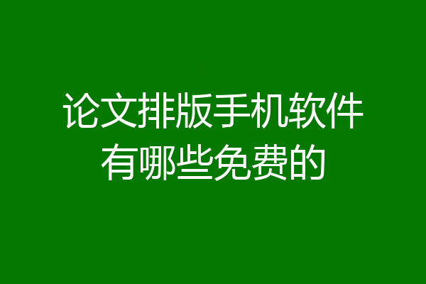 论文排版手机软件有哪些免费的