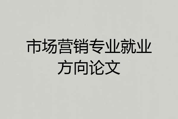市场营销专业就业方向论文