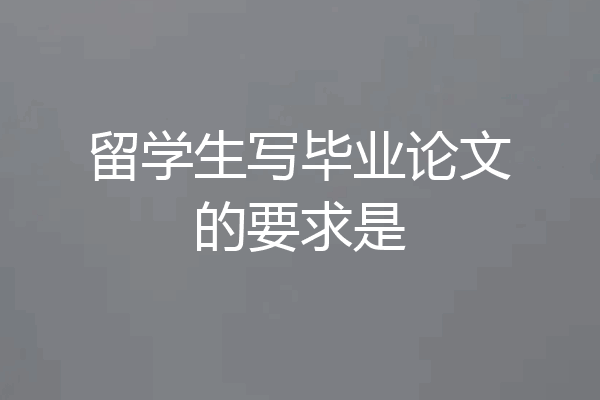 留学生写毕业论文的要求是