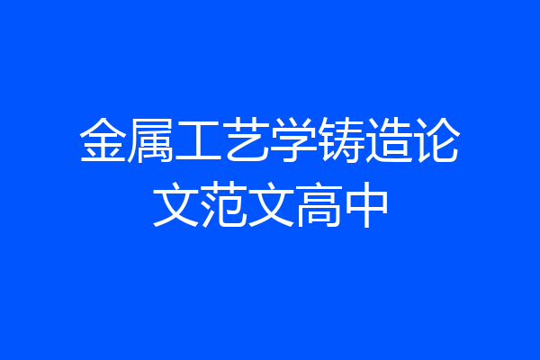 金属工艺学铸造论文范文高中