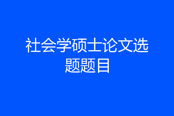 社会学硕士论文选题题目