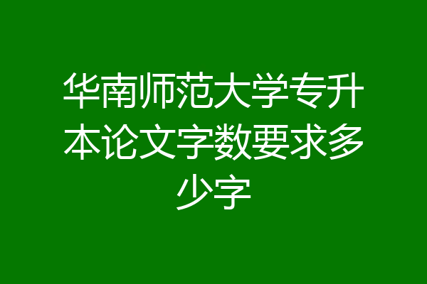 华南师范大学专升本论文字数要求多少字