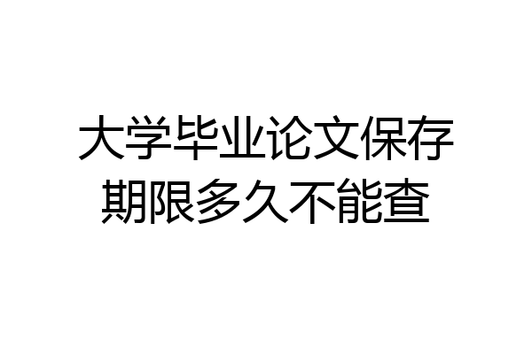 大学毕业论文保存期限多久不能查