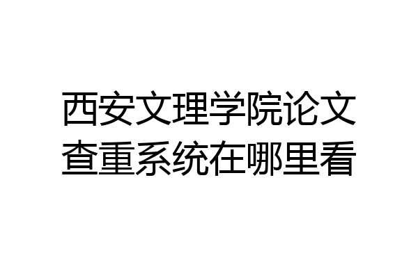 西安文理学院论文查重系统在哪里看