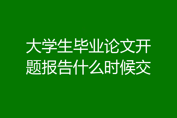 大学生毕业论文开题报告什么时候交