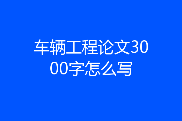 车辆工程论文3000字怎么写