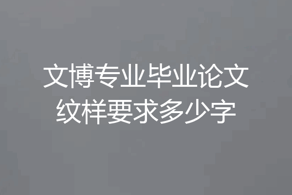 文博专业毕业论文纹样要求多少字