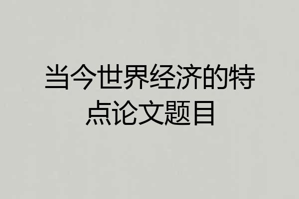 当今世界经济的特点论文题目