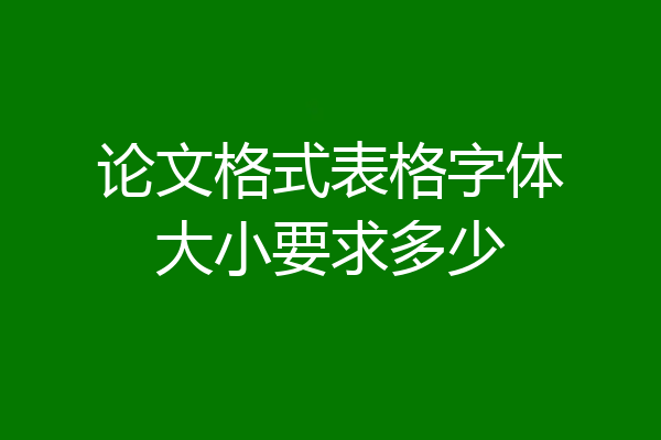 论文格式表格字体大小要求多少
