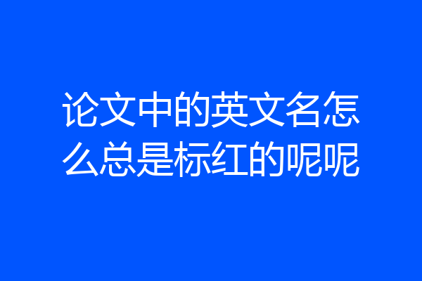 论文中的英文名怎么总是标红的呢呢