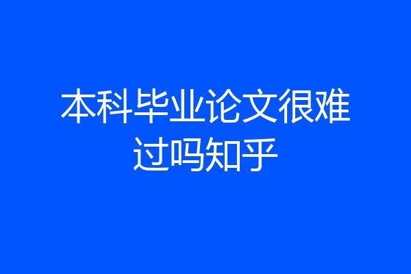 本科毕业论文很难过吗知乎