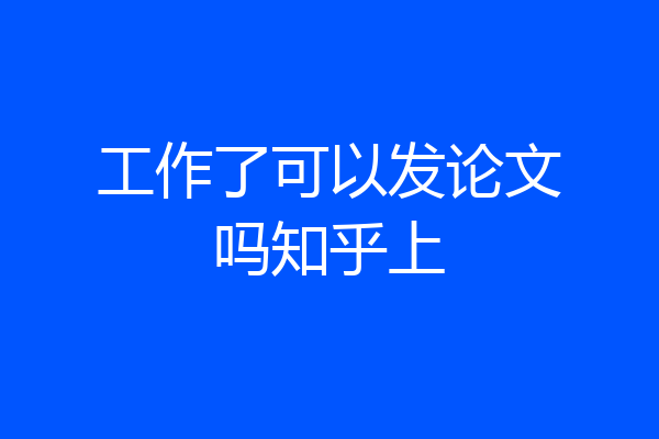 工作了可以发论文吗知乎上