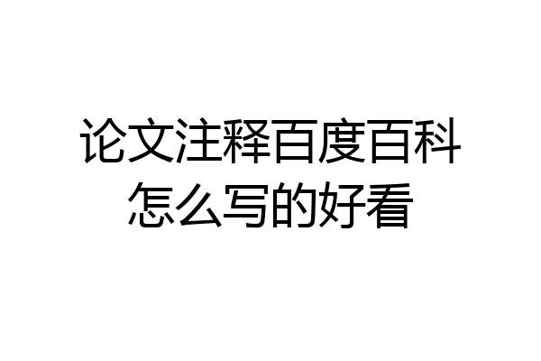 论文注释百度百科怎么写的好看