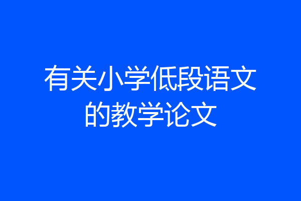 有关小学低段语文的教学论文