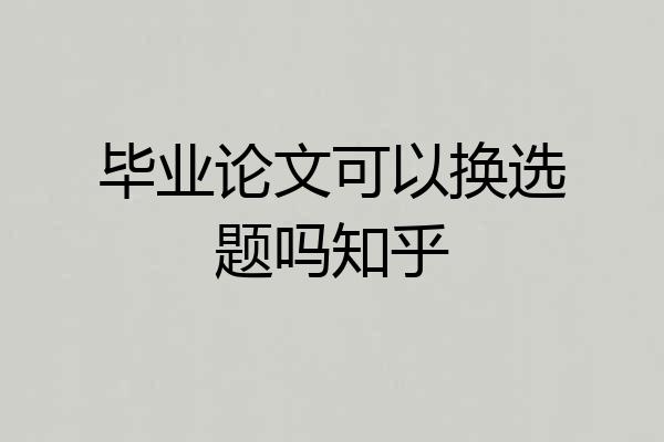 毕业论文可以换选题吗知乎