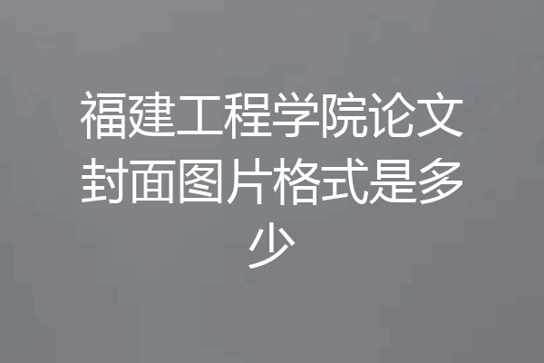 福建工程学院论文封面图片格式是多少