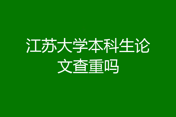 江苏大学本科生论文查重吗