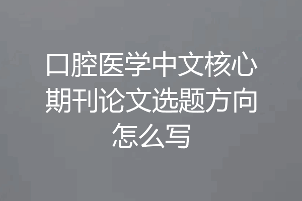 口腔医学中文核心期刊论文选题方向怎么写