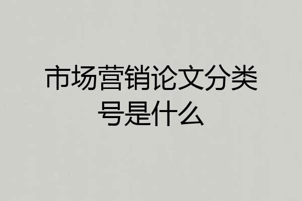 市场营销论文分类号是什么