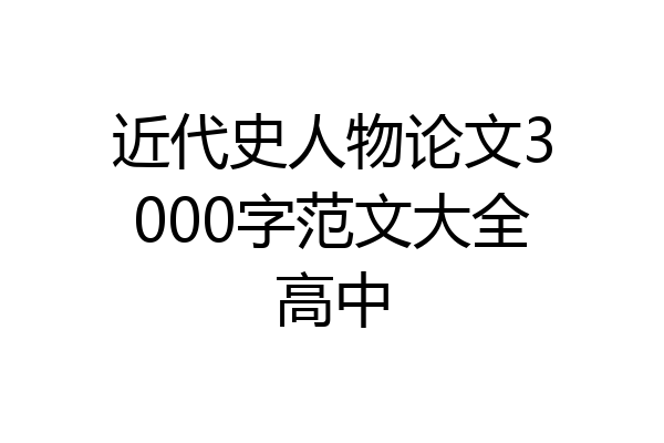 近代史人物论文3000字范文大全高中