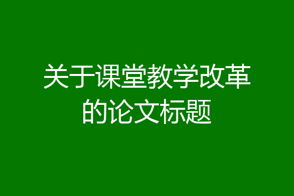 关于课堂教学改革的论文标题