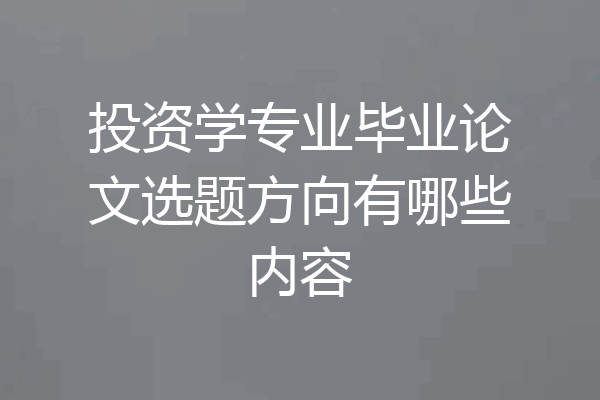 投资学专业毕业论文选题方向有哪些内容