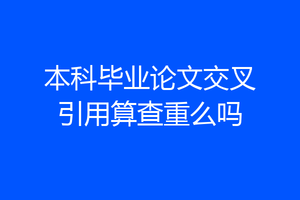 本科毕业论文交叉引用算查重么吗