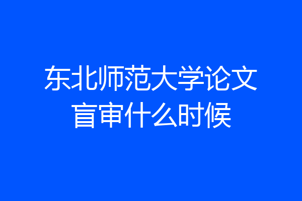 东北师范大学论文盲审什么时候