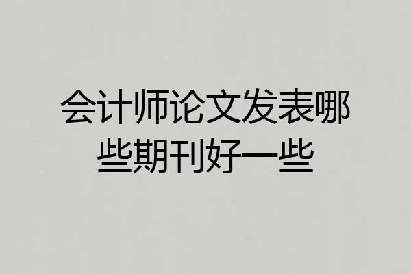 会计师论文发表哪些期刊好一些