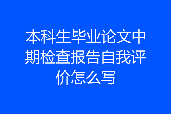 本科生毕业论文中期检查报告自我评价怎么写
