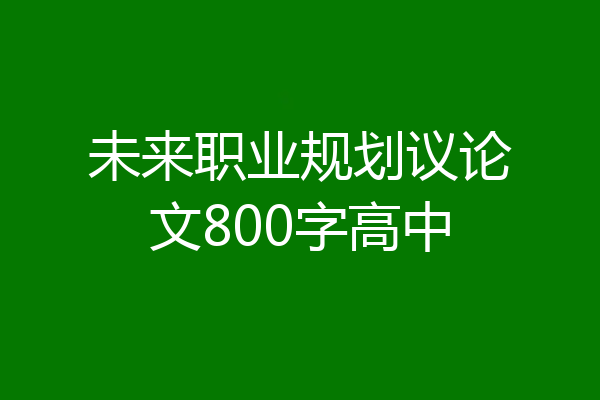未来职业规划议论文800字高中