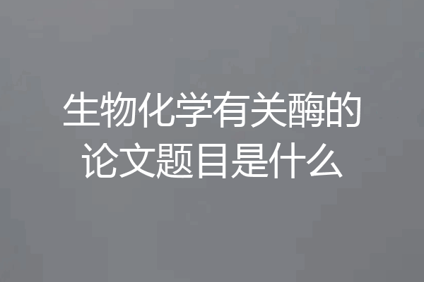 生物化学有关酶的论文题目是什么