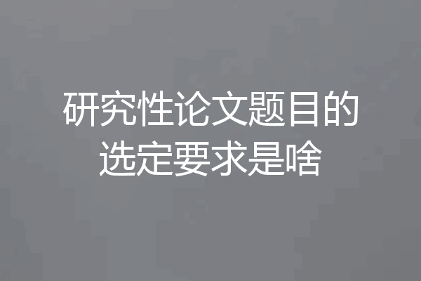 研究性论文题目的选定要求是啥