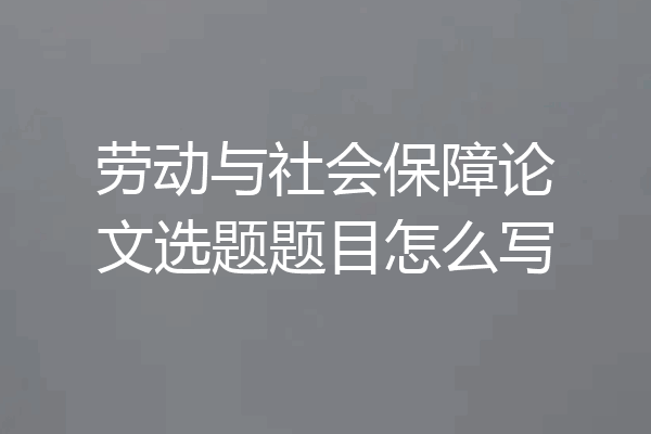 劳动与社会保障论文选题题目怎么写