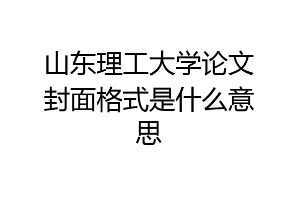 山东理工大学论文封面格式是什么意思
