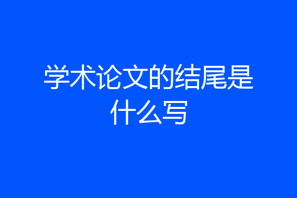 学术论文的结尾是什么写