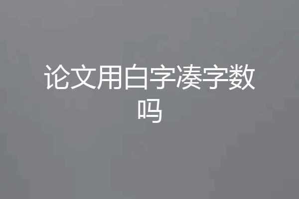 论文用白字凑字数吗