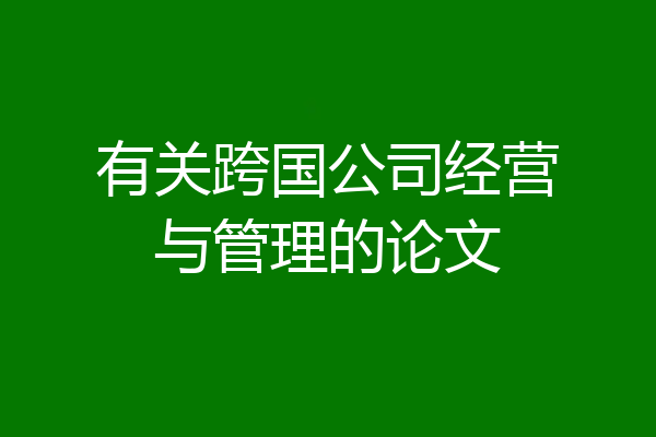 有关跨国公司经营与管理的论文