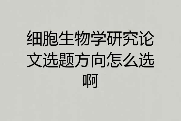 细胞生物学研究论文选题方向怎么选啊