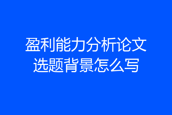 盈利能力分析论文选题背景怎么写
