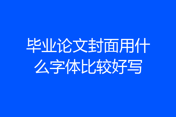 毕业论文封面用什么字体比较好写