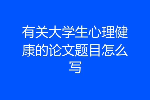 有关大学生心理健康的论文题目怎么写