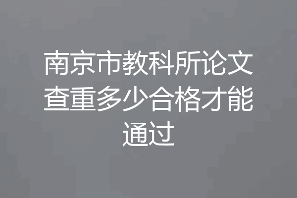 南京市教科所论文查重多少合格才能通过