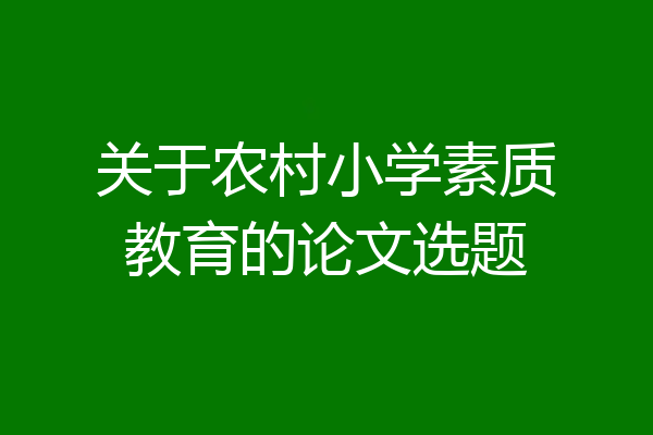 关于农村小学素质教育的论文选题