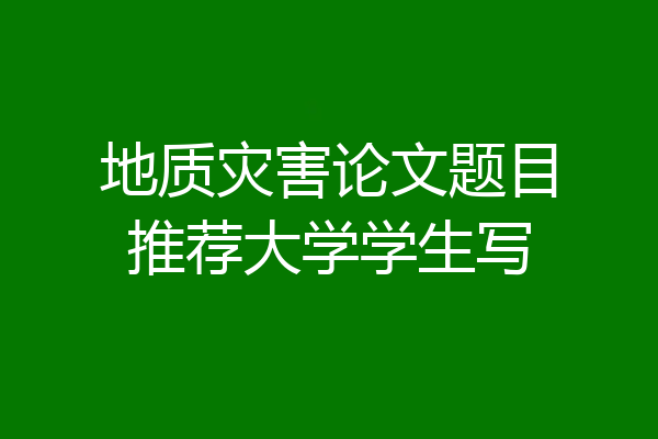 地质灾害论文题目推荐大学学生写