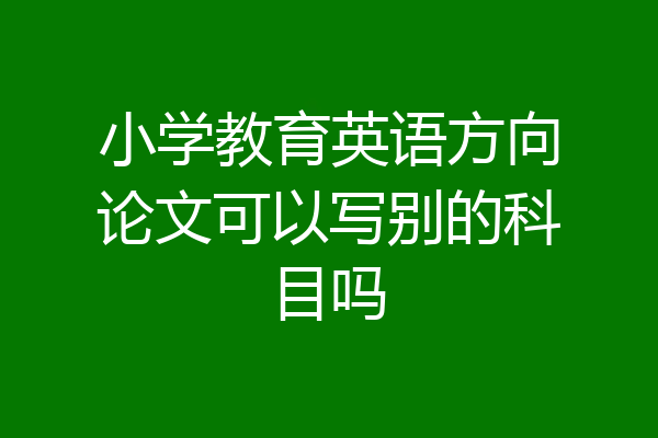 小学教育英语方向论文可以写别的科目吗