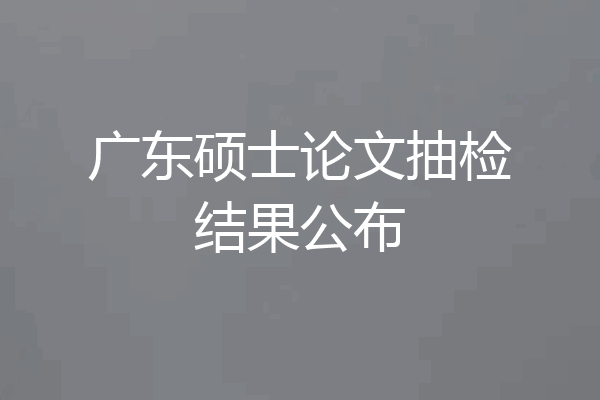 广东硕士论文抽检结果公布