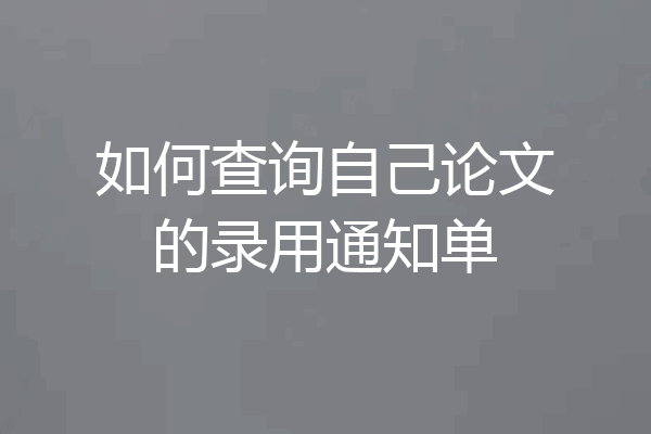 如何查询自己论文的录用通知单